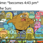 spongebob-memes spongebob text: Time: *becomes 4:43 pm* The Sun: oo- 00 00 oo govgéOt< oo 0  Spongebob Meme, Fish, Leaving, Running, Weather
