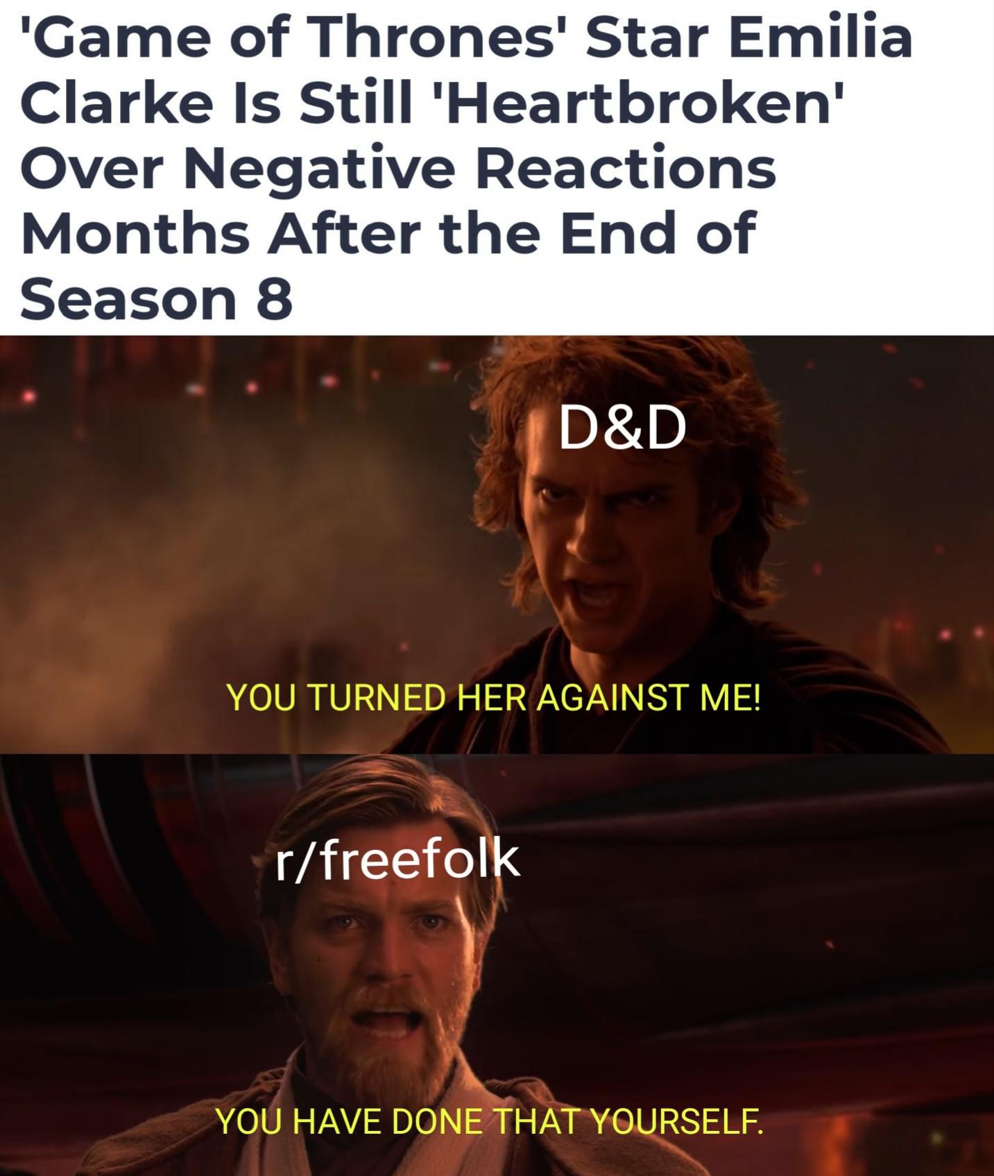 d-n-d game-of-thrones-memes d-n-d text: 'Game of Thronesl Star Emilia Clarke Is Still IHeartbrokenI Over Negative Reactions Months After the End of Season 8 YOU TURNED HER AGAINST ME! r/freefol YOU HAVE DONE THA O RSELF. 