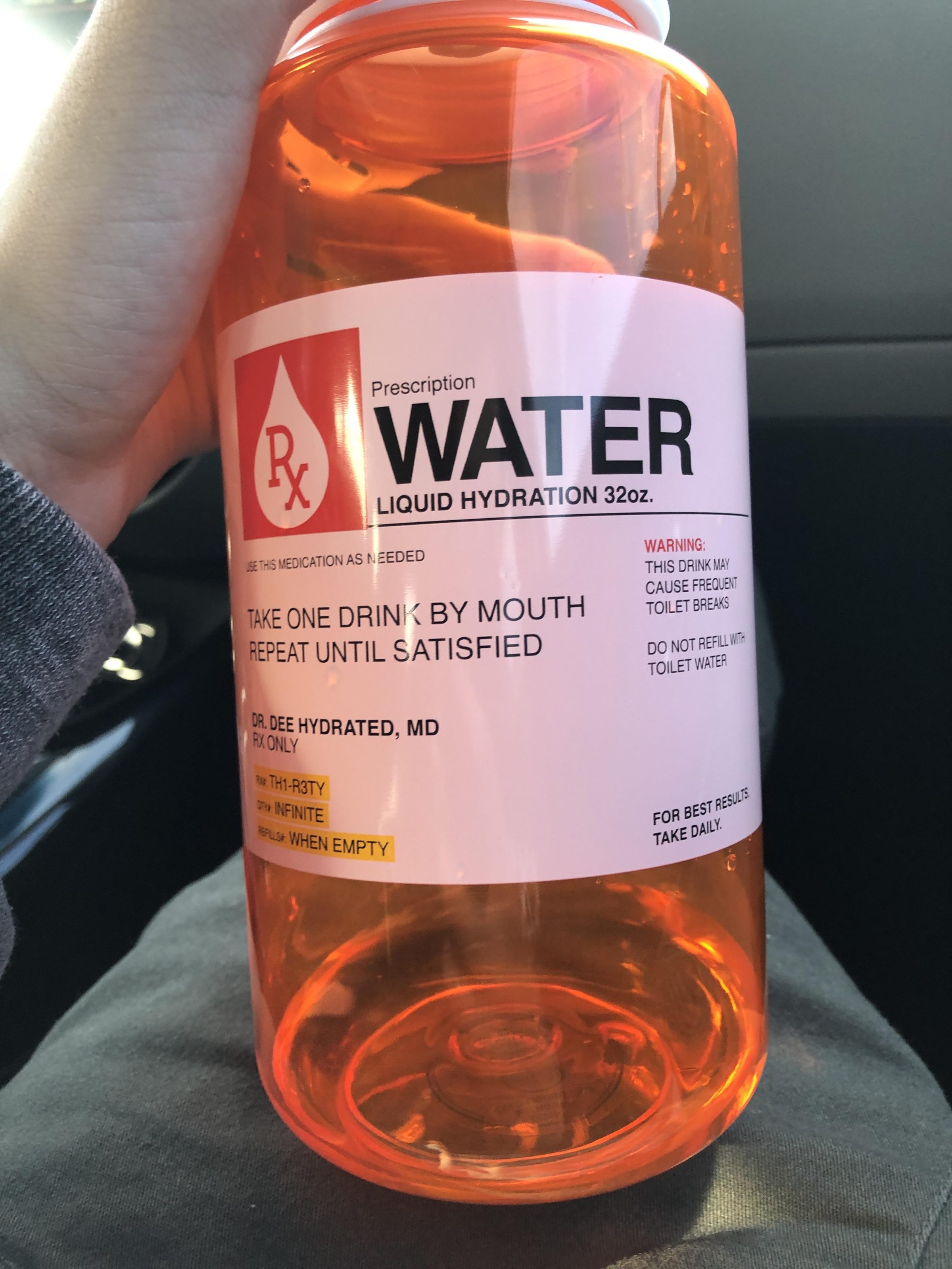 water water-memes water text: Prescription WATER LIQUID HYDRATION 320z, MEDICATION AS NEEDED WARNING: THIS DRINK MAY CAUSE FREQUENT ONE DRINK BY MOUTH TOILET BREAKS REPEAT UNTIL SATISFIED DO NOT TOILET WATER HYDRATED, MD THI•R3TY FOR BEST WHEN EMPTY TAKE DAILY 