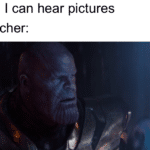 avengers-memes thanos text: Me: I can hear pictures Teacher:  thanos
