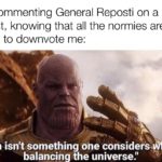avengers-memes thanos text: Me commenting General Reposti on a repost, knowing that all the normies are going to downvote me: "Fun isn