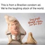 political-memes political text: This is from a Brazilian condom ad. We
