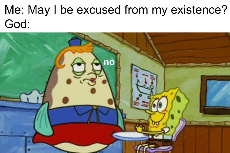 spongebob spongebob-memes spongebob text: Me: May I be excused from my existence? God: 