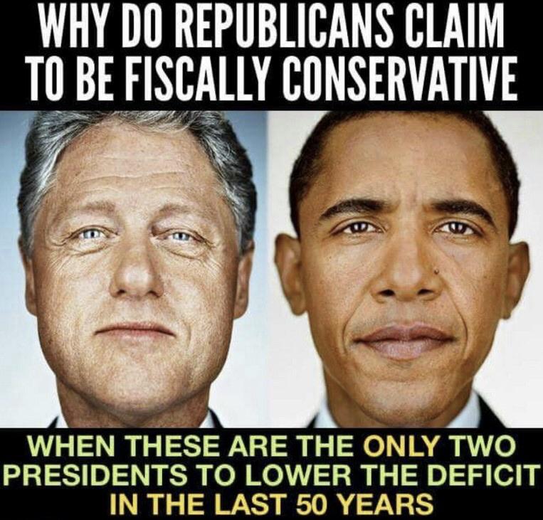 political political-memes political text: WHY DO REPUBLICANS CLAIM TO BE FISCALLY CONSERVATIVE WHEN THESE ARE THE ONLY TWO PRESIDENTS TO LOWER THE DEFICIT IN THE LAST 50 YEARS 