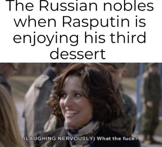 history history-memes history text: The Russian nobles when Rasputin is enjoying his third dessert (LAUGHING NERV6ÜSLY) What the fuc ? 