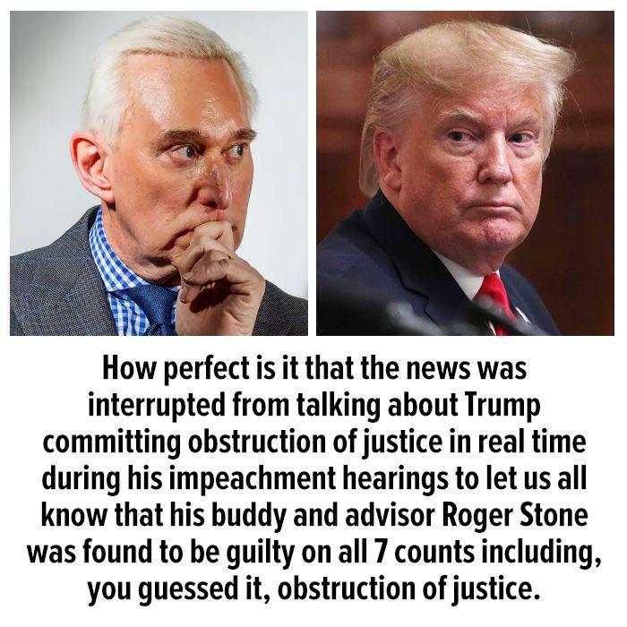 political political-memes political text: How perfect is it that the news was interrupted from talking about Trump committing obstruction of justice in real time during his impeachment hearings to let us all know that his buddy and advisor Roger Stone was found to be guilty on all 7 counts including, you guessed it, obstruction of justice. 