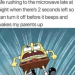 spongebob-memes spongebob text: Me rushing to the microwave late at night when there