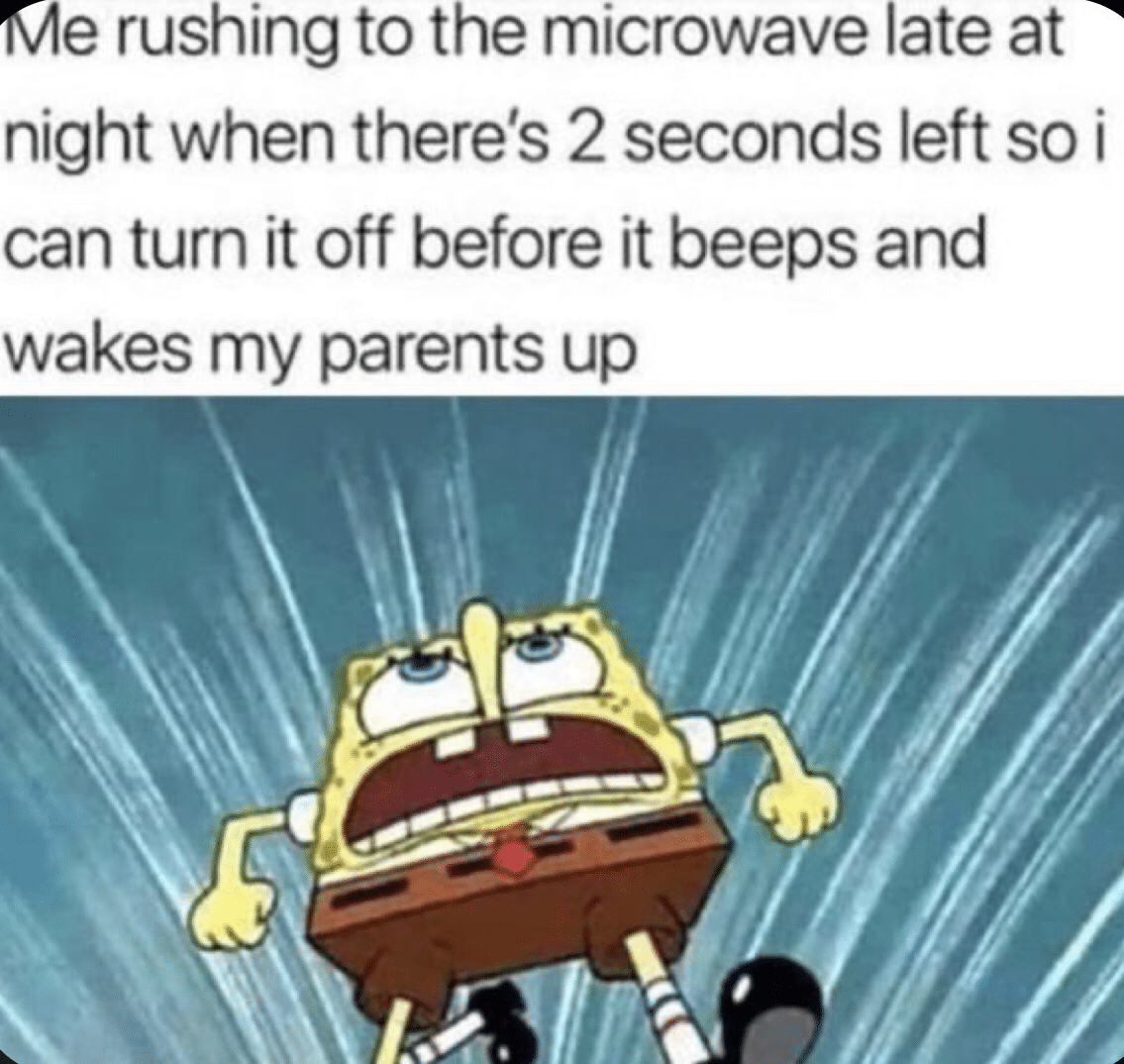 spongebob spongebob-memes spongebob text: Me rushing to the microwave late at night when there's 2 seconds left so i can turn it off before it beeps and wakes my parents up 