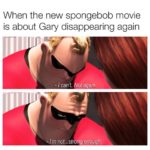 spongebob-memes spongebob text: When the new spongebob movie is about Gary disappearing again - I cant ot again. - I
