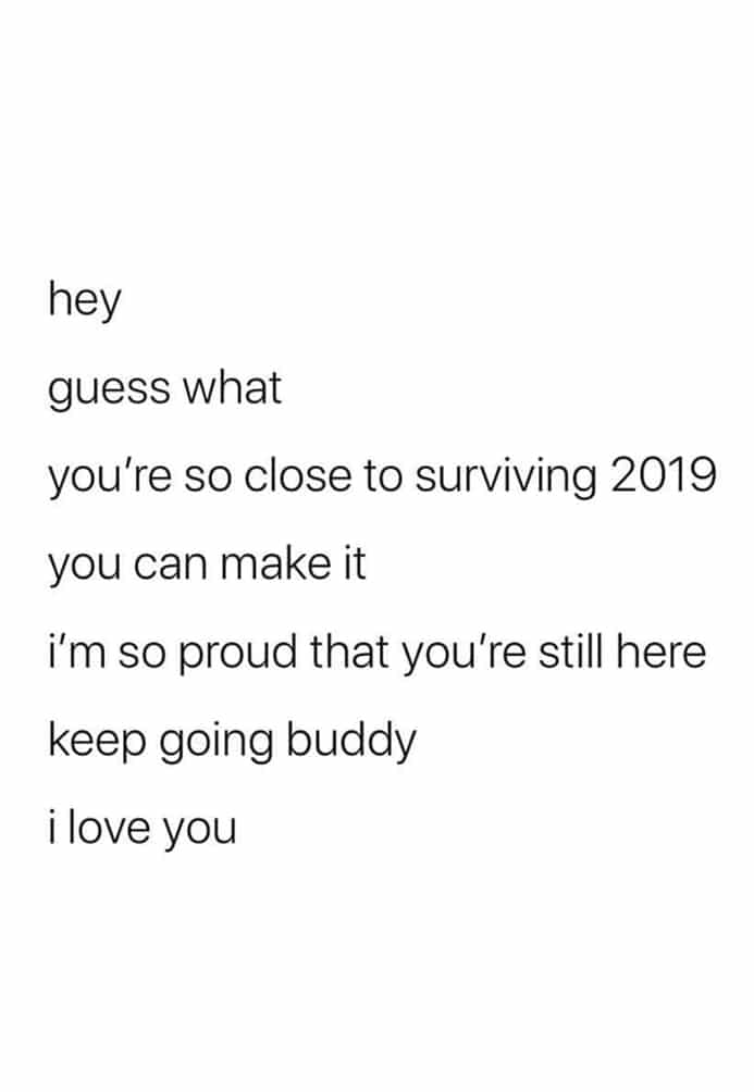 cute wholesome-memes cute text: hey guess what you're so close to surviving 2019 you can make it i'm so proud that you're still here keep going buddy i love you 