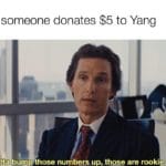 yang-memes political text: When someone donates $5 to Yang You gotta bump those numbers up, those are rookienunuers.  political