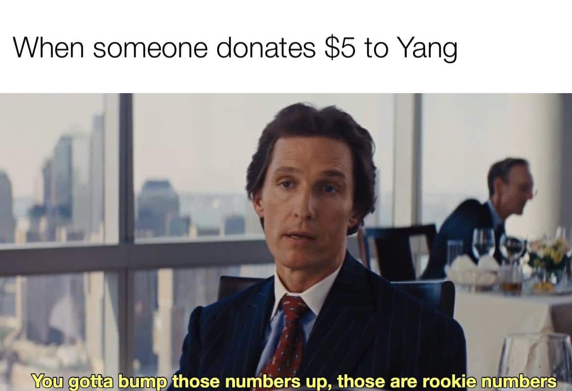 political yang-memes political text: When someone donates $5 to Yang You gotta bump those numbers up, those are rookienunuers. 