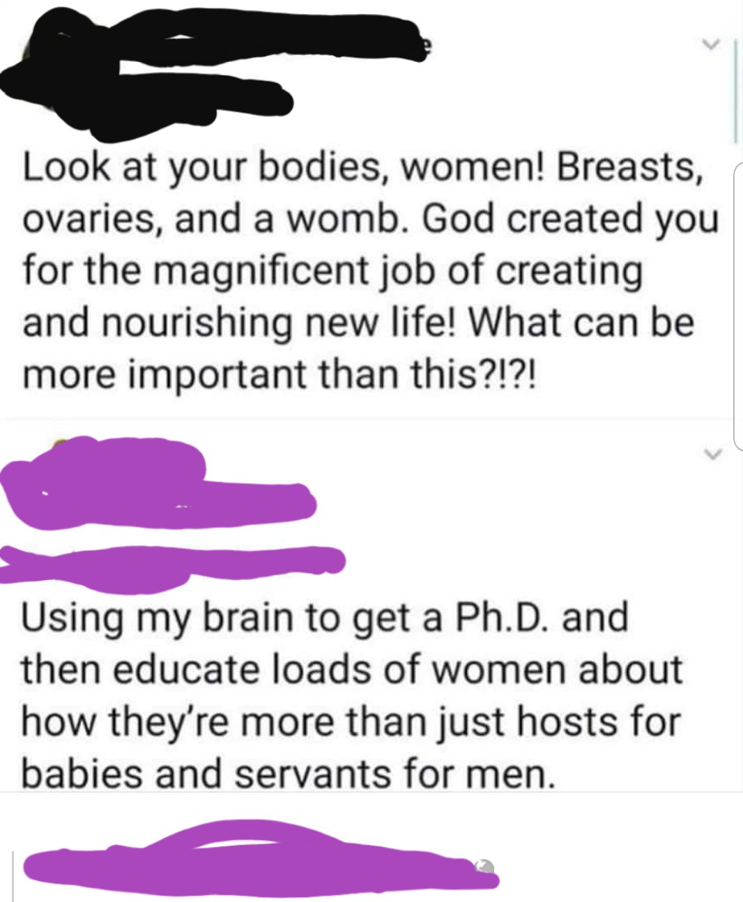 women feminine-memes women text: Look at your bodies, women! Breasts, ovaries, and a womb. God created you for the magnificent job of creating and nourishing new life! What can be more important than this?!?! Using my brain to get a Ph.D. and then educate loads of women about how they're more than just hosts for babies and servants for men. 