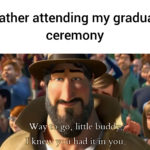 wholesome-memes cute text: My father attending my graduation ceremony Way to go, little buddy.