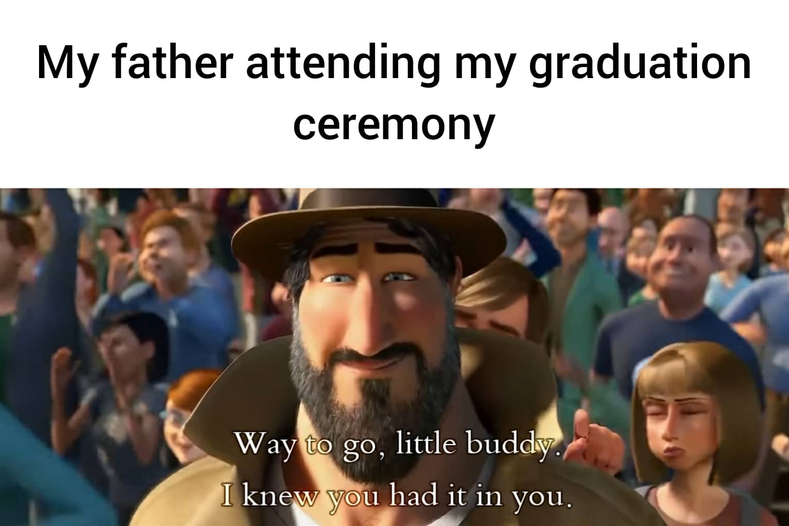 cute wholesome-memes cute text: My father attending my graduation ceremony Way to go, little buddy.' knew yoau had it in you. 