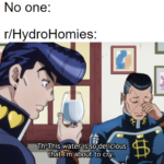 water-memes water text: No one: r/HydroHomies: Th-This that l