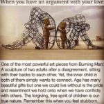 wholesome-memes cute text: en you have an argument with your love One of the most powerful art pieces from Burning Man A sculpture of two adults after a disagreement, sitting with their backs to each other. Yet, the inner child in both of them simply wants to connect. Age has many beautiful gifts but one we could live without is the pride and resentment we hold onto when we have conflicts with others. The forgiving, free spirit of children is our true nature. Remember this when vou feel stubborn.  cute