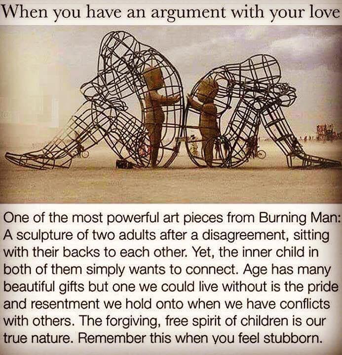 cute wholesome-memes cute text: en you have an argument with your love One of the most powerful art pieces from Burning Man A sculpture of two adults after a disagreement, sitting with their backs to each other. Yet, the inner child in both of them simply wants to connect. Age has many beautiful gifts but one we could live without is the pride and resentment we hold onto when we have conflicts with others. The forgiving, free spirit of children is our true nature. Remember this when vou feel stubborn. 