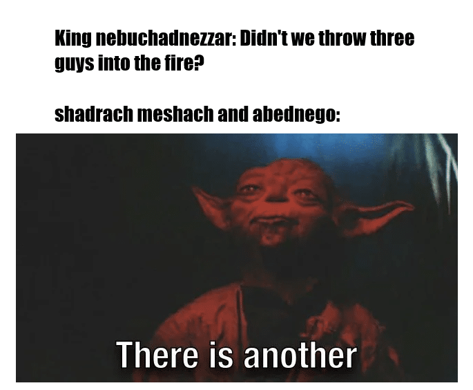 christian christian-memes christian text: King nebuchadnezzar: Didnt we throw three guys into the fire? shadrach meshach and abednego: There is another 
