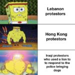 spongebob-memes spongebob text: Lebanon protestors Hong Kong protestors Iraqi protestors who used a lion to to respond to the police bringing dogs e-wit  spongebob