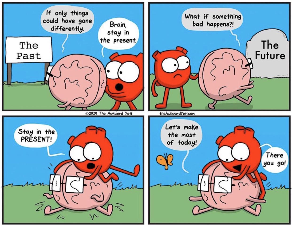 cute wholesome-memes cute text: If only things could have sone Brain, differently. The Past Stay in the PRESENT! stay in the present. 0201q The Awku-.ard Yeti What if something bad happens?! c t heAwkwardYeti com Let's make the most of today! The FUtUre There you 90! 