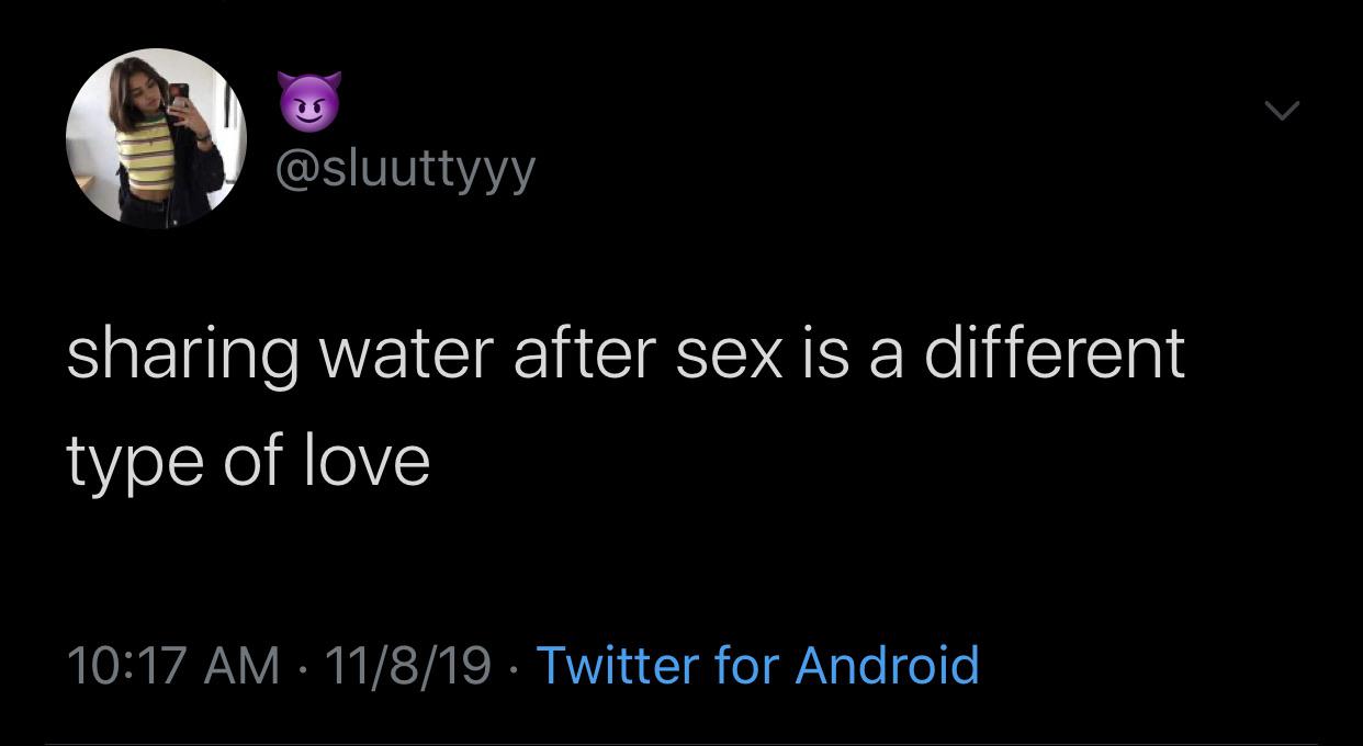 water water-memes water text: @sluuttyyy sharing water after sex is a different type of love 10:17 AM 11/8/19 Twitter for Android 