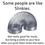 offensive-memes nsfw text: Some people are like Slinkies. Not really good for much, but bring a smile to your face when you push them down the stairs.  nsfw