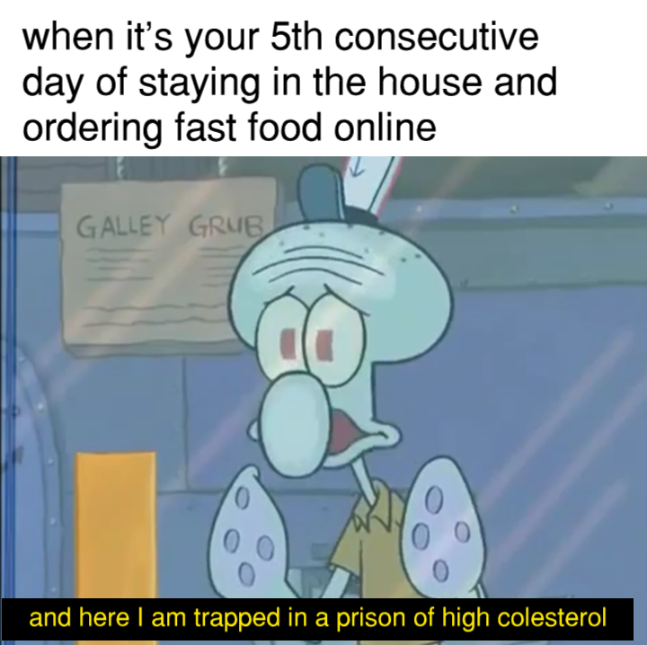 spongebob spongebob-memes spongebob text: when it's your 5th consecutive day of staying in the house and ordering fast food online and here I am trapped in a prison of high colesterol 