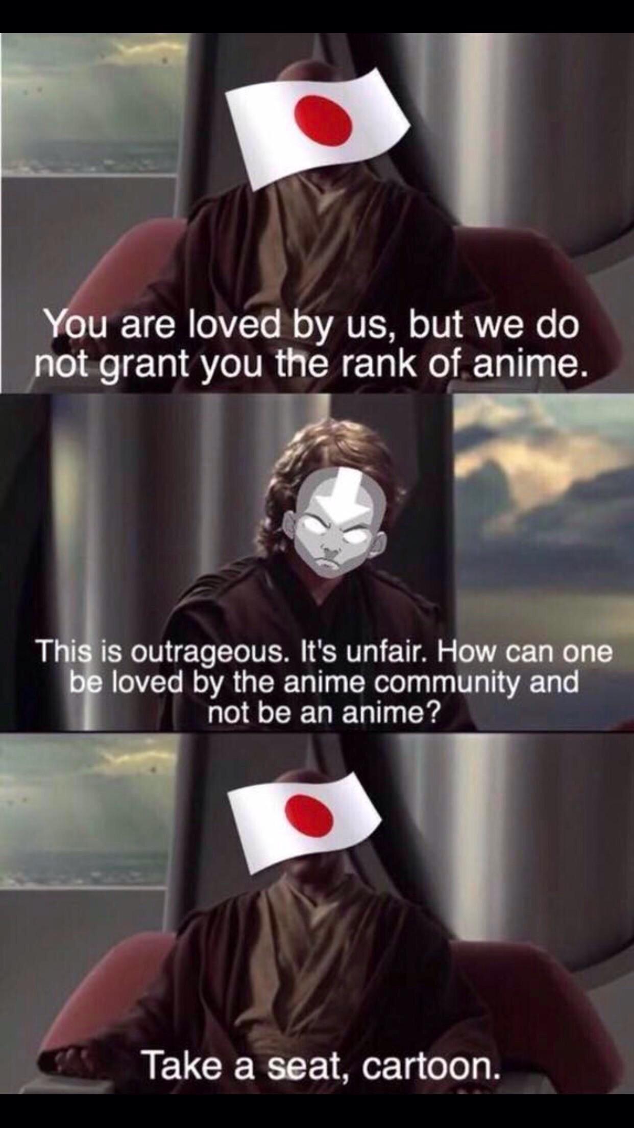 prequel-memes star-wars-memes prequel-memes text: You are loved by us, but we do not grant you the rank of anime. Thi* is outrageous. It's unfair. How can one be loved by the anime community and not be an anime? Take a seat, cartoon. 