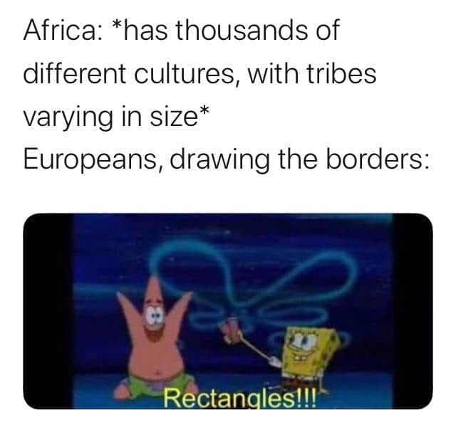history history-memes history text: Africa: *has thousands of different cultures, with tribes varying in size* Europeans, drawing the borders: 
