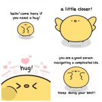 wholesome-memes cute text: hello! come here if you need o hug! CHIBIRD hug! a li++le closer! CHIBIRD you are Q good person navigating a complicated life. keep CHIBIRD doing your best!  cute