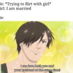 anime-memes anime text: Me: *Trying to flirt with girl* Girl: I am married I can love both you and your husband at the same time!  anime