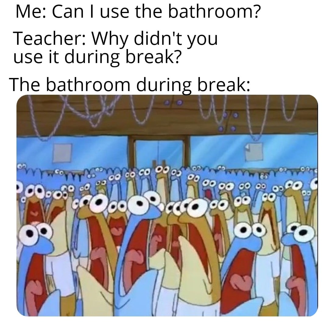 spongebob spongebob-memes spongebob text: Me: Can I use the bathroom? Teacher: Why didn't you use it during break? The bathroom durin break: ecoc o,OO 