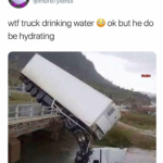 water-memes water text: Name @moreTyIenol wtf truck drinking water be hydrating ok but he do  water