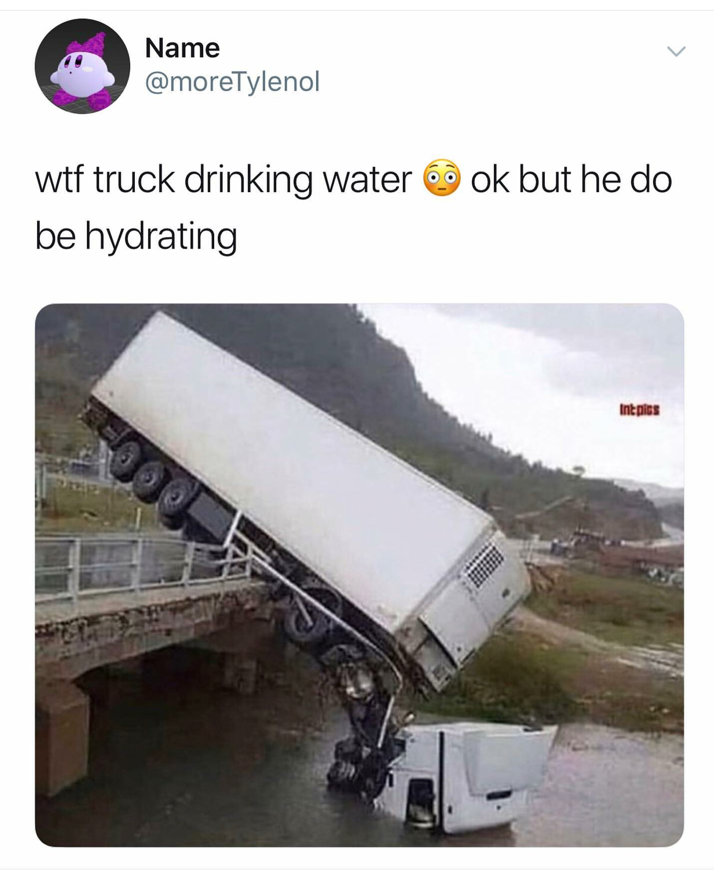 water water-memes water text: Name @moreTyIenol wtf truck drinking water be hydrating ok but he do 