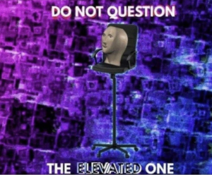 Do not question the elevated one Chair meme template