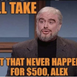 I'll take shit that never happened for 500 Alex TV meme template blank  TV, SNL, Skeptical, Doubt, Rude, Mean, Jeopardy, Sean Connery, Artie Lange
