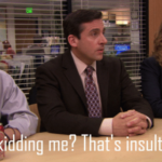 Are you kidding me? Thats insultingly low The Office meme template blank  The Office, Reaction, Michael Scott, Pam, Ryan, Insulting, Rude, Mean, Low