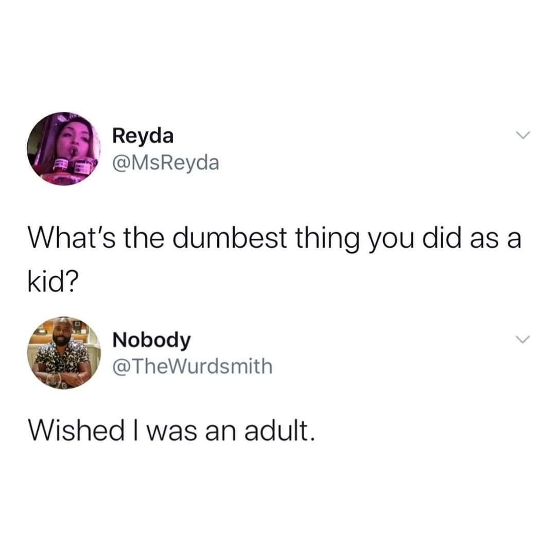 Depression,  depression memes Depression,  text: -I Reyda @MsReyda What's the dumbest thing you did as a kid? Nobody @TheWurdsmith Wished I was an adult. 