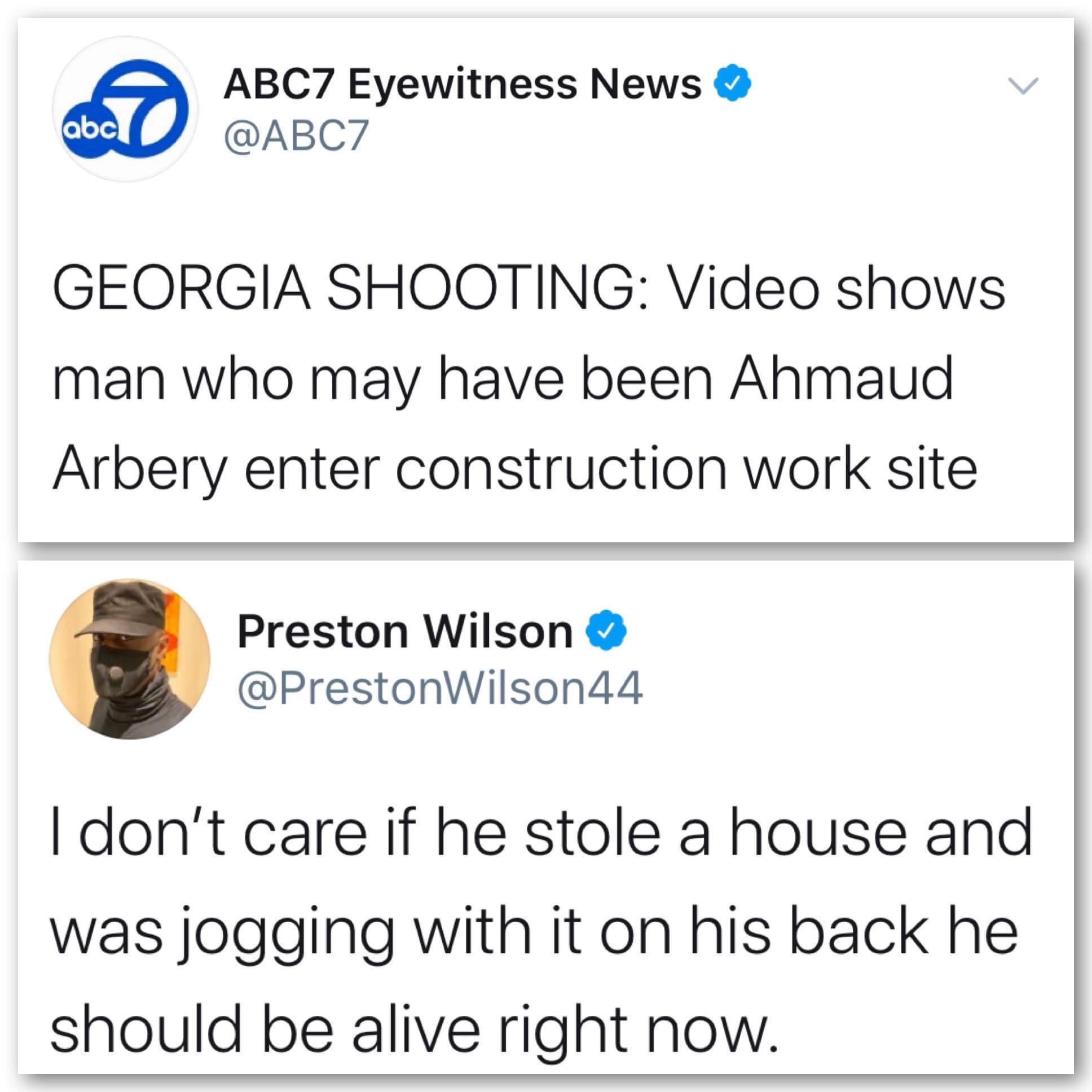 Tweets, Ahmaud, Jury, Georgia, February, Executioner Black Twitter Memes Tweets, Ahmaud, Jury, Georgia, February, Executioner text: A ABC7 Eyewitness News obc @ABC7 GEORGIA SHOOTING: Video shows man who may have been Ahmaud Arbery enter construction work site Preston Wilson @PrestonWilson44 I don't care if he stole a house and was jogging with it on his back he should be alive right now. 