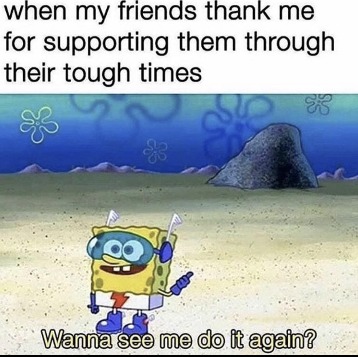 Wholesome memes,  Wholesome Memes Wholesome memes,  text: when my friends thank me for supporting them through their tough times Wanna see me do it again? 
