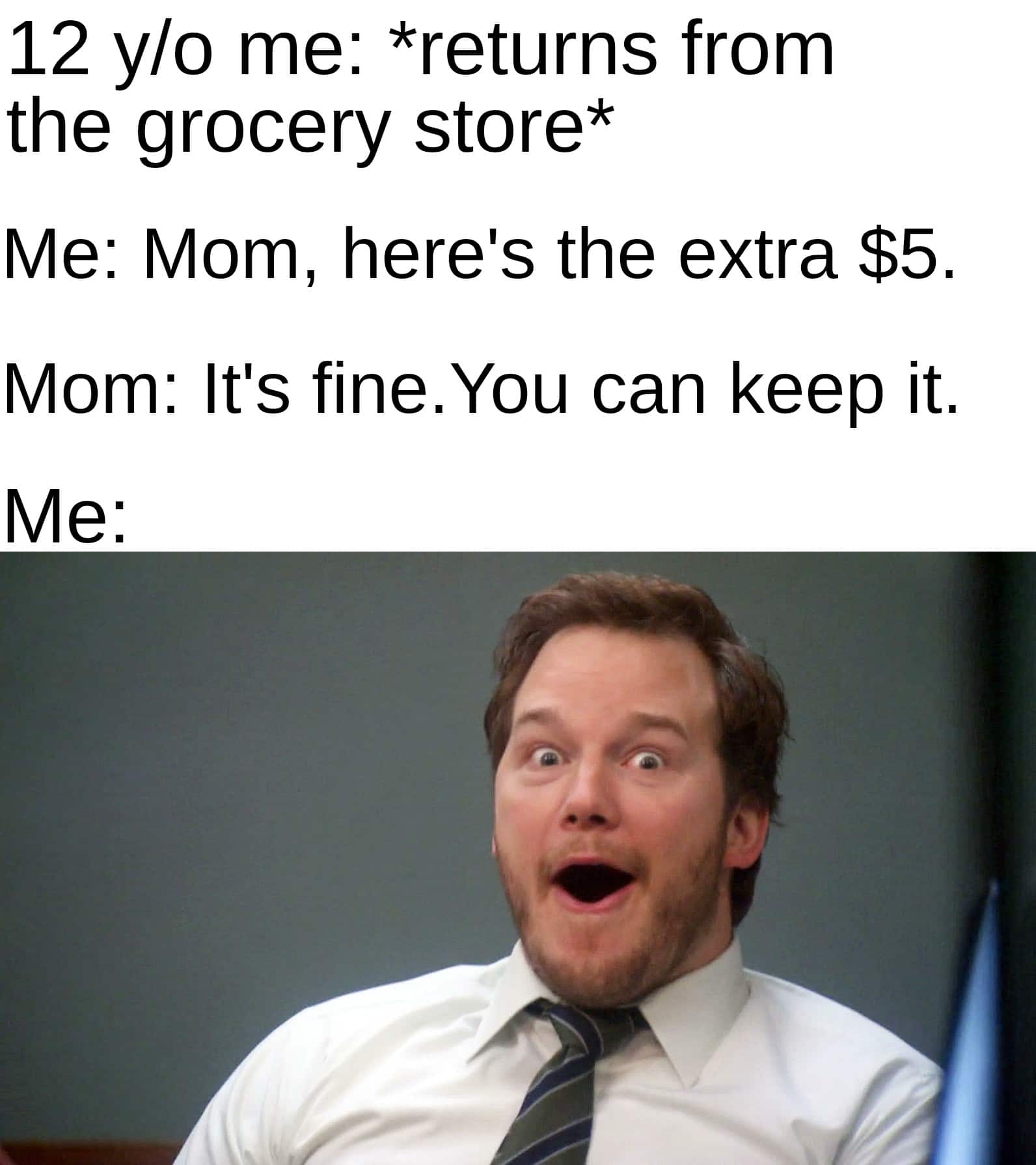 Funny, Timmy, Mars other memes Funny, Timmy, Mars text: 12 y/o me: *returns from the grocery store* Me: Mom, here's the extra $5. Mom: It's fine. You can keep it. 