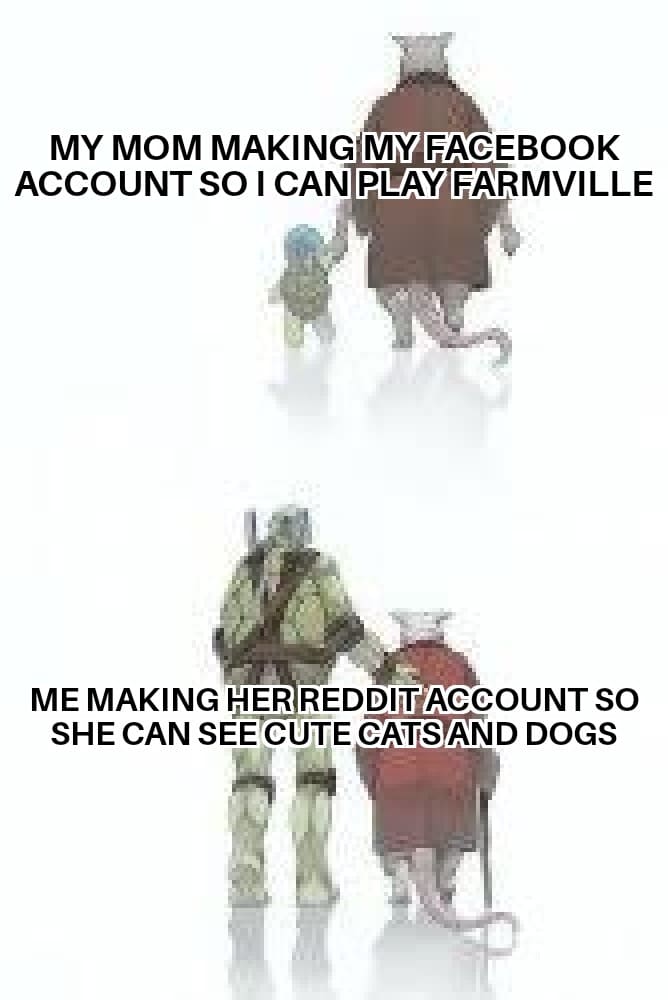 Wholesome memes,  Wholesome Memes Wholesome memes,  text: MY MOM MAKING MY FACEBOOK ACCOUNT SO I CAN PLAY FARMVILLE ME MAKING HER REDDIT ACCOUNT SO SHE CAN SEE CUTE CATS AND DOGS 