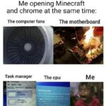 minecraft memes Minecraft, Minecraft, PC, Chrome, Ubuntu, Task Manager text: Me opening Minecraft and chrome at the same time: The computer fans The motherboard Task manager Memcgy The cpu Notifications Your CPU RI.P5•C at fhoæt•. the Me  Minecraft, Minecraft, PC, Chrome, Ubuntu, Task Manager