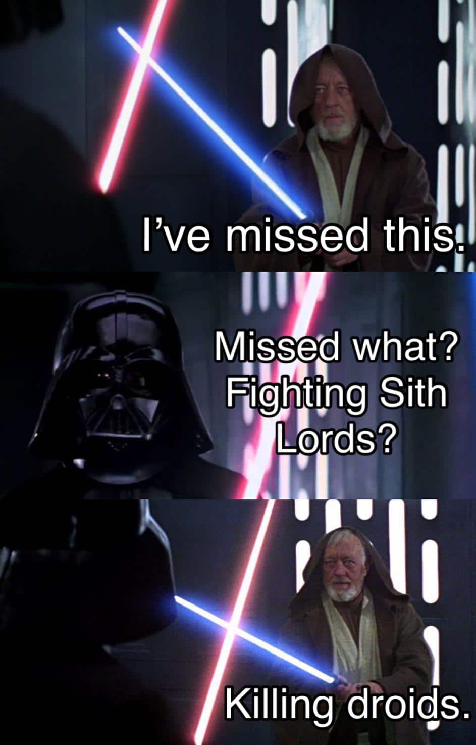 Ot-memes, Sith, Obi-Wan, Anakin Star Wars Memes Ot-memes, Sith, Obi-Wan, Anakin text: I've missed this! Missed what? Flighityng Sith Lords? Killing droids. 
