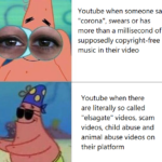 Spongebob Memes Spongebob, Plus text: Youtube when someone says "corona", swears or has more than a millisecond of supposedly copyright-free music in their video Youtube when there are literally so called "elsagate" videos, scam videos, child abuse and animal abuse videos on their platform  Spongebob, Plus
