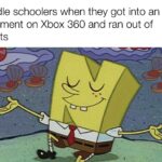 Spongebob Memes Spongebob, Xbox, MW2, Nintendo, MW, Halo text: Middle schoolers when they got into an argument on Xbox 360 and ran out of insults  Spongebob, Xbox, MW2, Nintendo, MW, Halo