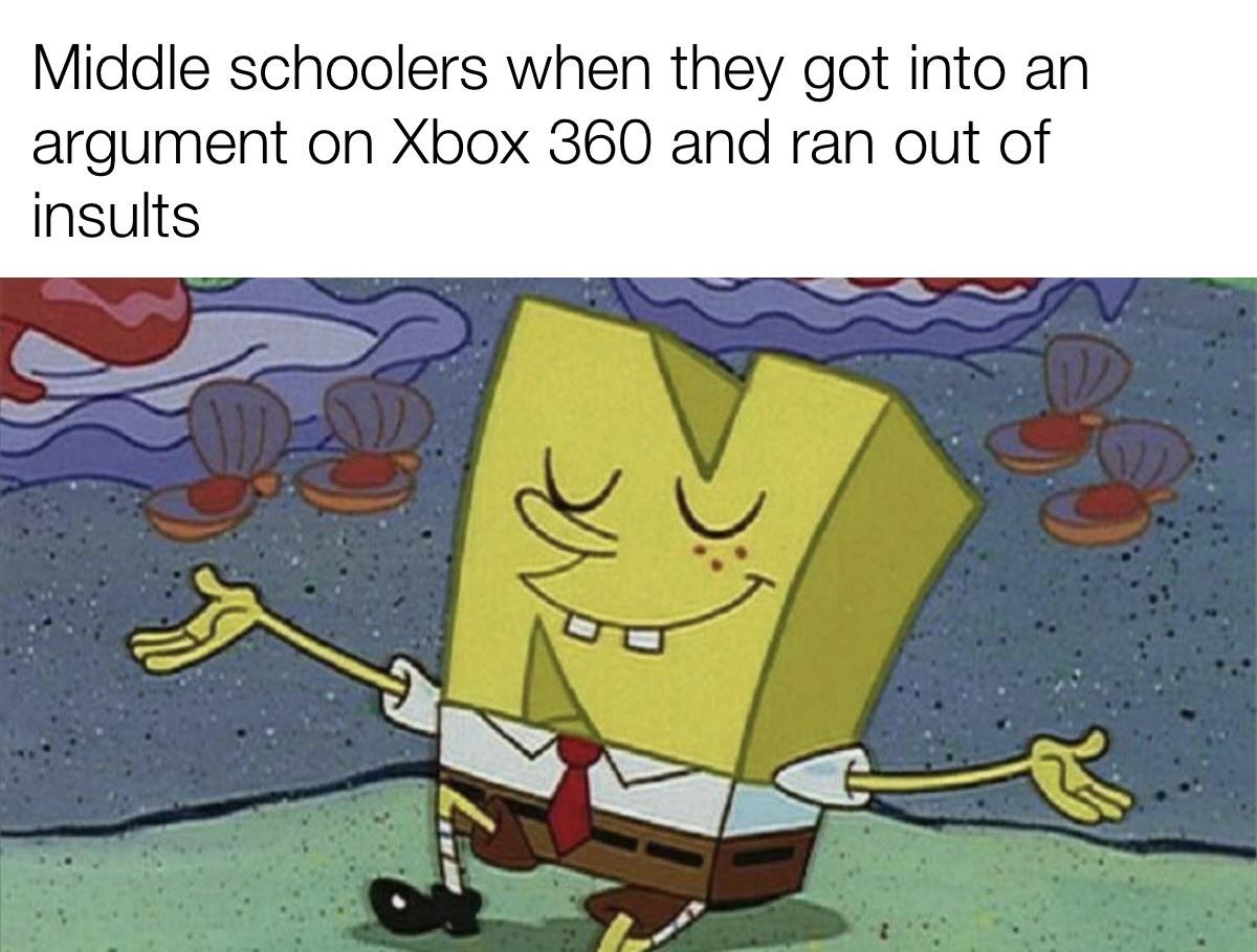 Spongebob, Xbox, MW2, Nintendo, MW, Halo Spongebob Memes Spongebob, Xbox, MW2, Nintendo, MW, Halo text: Middle schoolers when they got into an argument on Xbox 360 and ran out of insults 