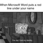 Spongebob Memes Spongebob, Microsoft Word text: When Microsoft Word puts a red line under your name The day I lost my identity. 