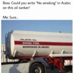 other memes Dank, Arabic text: Boss: Could you write "No smoking" in Arabic on this oil tanker? Me: Sure... 36,000 DIESEL FUEL NOSMOKING IN ARABIC  Dank, Arabic